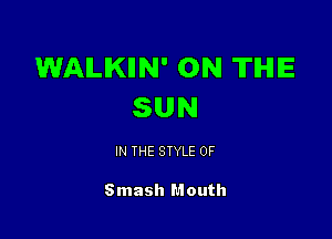 WALKIIN' 0N TIHIE
SUN

IN THE STYLE 0F

Smash Mouth
