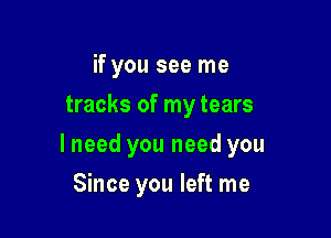 if you see me
tracks of my tears

lneed you need you

Since you left me