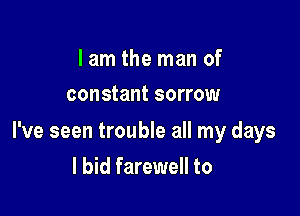 I am the man of
constant sorrow

I've seen trouble all my days

I bid farewell to