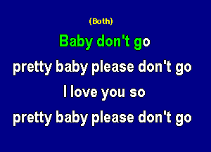 (Both)
Baby don't go
pretty baby please don't go
I love you so

pretty baby please don't go