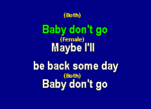 (Both)

Baby don't go
(female)

Maybe I'll

be back some day

(Both)

Baby don't go