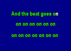 And the beat goes on

Oh on on ON on on

on on on on on 0 on