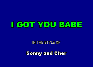 II GOT YOU BABE

IN THE STYLE 0F

Sonny and Cher