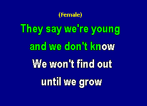 (female)

They say we're young

and we don't know
We won't find out
until we grow