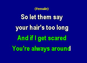 (female)

So let them say

your hair's too long
And if I get scared
You're always around