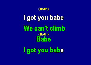 (Both)

lgot you babe
We can't climb

(Both)

Babe

lgot you babe