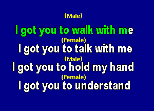 (Male)

I got you to walk with me

(female)

I got you to talk with me

(Male)

I got you to hold my hand

(female)

I got you to understand