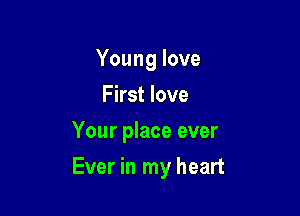 Young love
First love
Your place ever

Ever in my heart