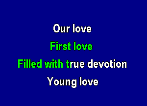 Ourlove
First love
Filled with true devotion

Young love