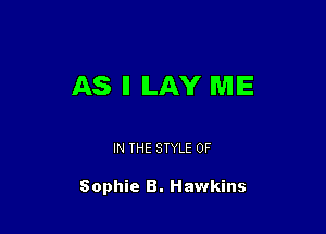 AS I ILAY ME

IN THE STYLE 0F

Sophie B. Hawkins