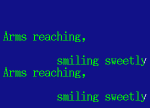 Arms reaching,

smiling sweetly
Arms reaching,

smiling sweetly