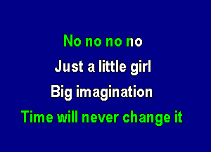 Nononono
Just a little girl
Big imagination

Time will never change it