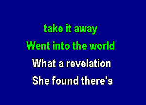take it away
Went into the world

What a revelation
She found there's