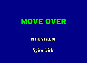 MOVE OVER

IN THE STYLE 0F

Spice Girls
