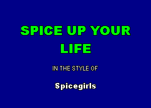 SPIICIE UIP YOUR
ILIIIFIE

IN THE STYLE 0F

Spicegirls
