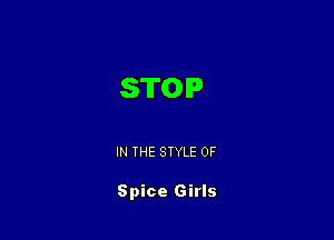 STOP

IN THE STYLE 0F

Spice Girls