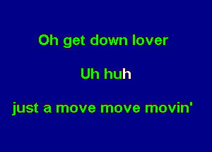 0h get down lover

Uh huh

just a move move movin'