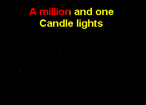 A million and one
Candle lights