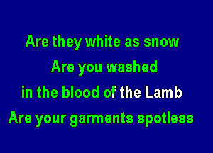 Are they white as snow
Are you washed
in the blood of the Lamb

Are your garments spotless