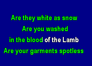 Are they white as snow
Are you washed
in the blood of the Lamb

Are your garments spotless