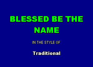 BLESSED IBIE TIHIE
NAME

IN THE STYLE 0F

Traditional