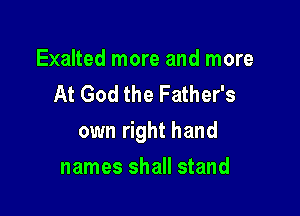 Exalted more and more
At God the Father's

own right hand

names shall stand