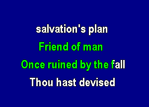 salvation's plan
Friend of man

Once ruined by the fall
Thou hast devised