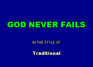 GOD NEVER IFAIIILS

IN THE STYLE 0F

Traditional