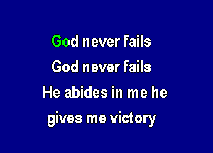 God never fails
God never fails
He abides in me he

gives me victory