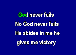 God never fails
No God never fails
He abides in me he

gives me victory