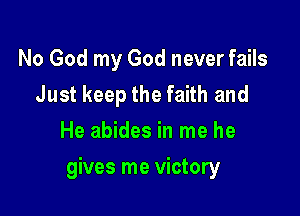 No God my God never fails
Just keep the faith and
He abides in me he

gives me victory