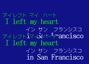 7w lzjb v4 JX-b
I left my heart

4) ti) ??DDZD

74 117 hiv4321xeth'ancisco
I left my heart
4) v) ??DDXJ
in San Francisco