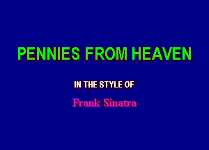 PENNIES FROM HEAVEN

III THE SIYLE 0F