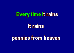Every time it rains

It rains

pennies from heaven