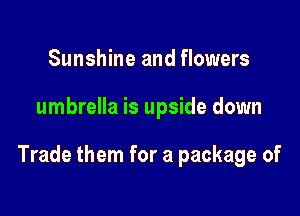 Sunshine and flowers

umbrella is upside down

Trade them for a package of