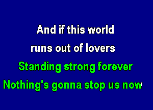 And if this world
runs out of lovers
Standing strong forever

Nothing's gonna stop us now