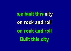 we built this city

on rock and roll
on rock and roll
Built this city