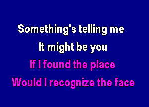 Something's telling me

It might be you