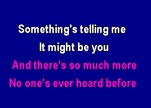 Something's telling me

It might be you