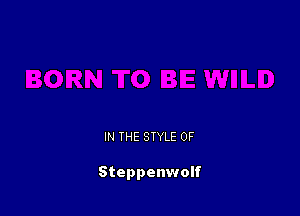 IN THE STYLE 0F

Steppenwolf