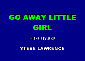 GO AWAY ILIITII'ILE
GIIIRIL

IN THE STYLE 0F

STEVE LAWRENCE