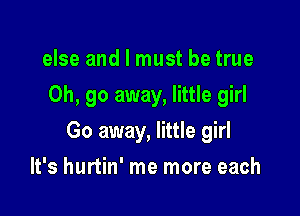 else and I must be true
Oh, go away, little girl

Go away, little girl

It's hurtin' me more each