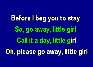 Before I beg you to stay
80, go away, little girl
Call it a day, little girl

Oh, please go away, little girl