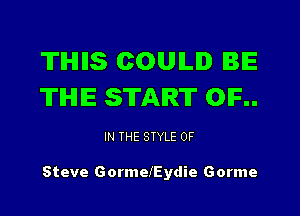 THIIS COULD BE
THE START OIF..

IN THE STYLE 0F

Steve GormelEydie Gorme