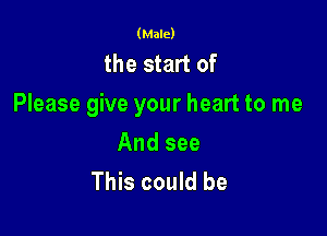 (Male)

the start of
Please give your heart to me

And see
This could be