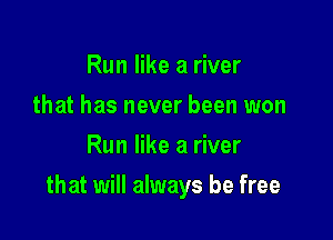 Run like a river
that has never been won
Run like a river

that will always be free