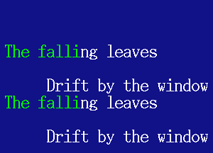 The falling leaves

Drift by the window
The falling leaves

Drift by the window