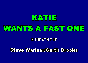 IKATIIIE
WANTS A FAST ONE

IN THE STYLE 0F

Steve WarinerlGarth Brooks