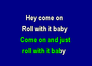 Hey come on
Roll with it baby

Come on and just
roll with it baby