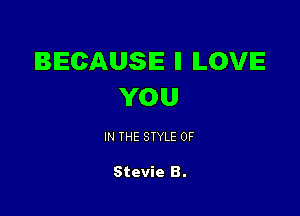BECAUSE ll ILOVE
YOU

IN THE STYLE 0F

Stevie B.